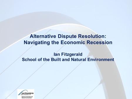 Alternative Dispute Resolution: Navigating the Economic Recession Ian Fitzgerald School of the Built and Natural Environment.