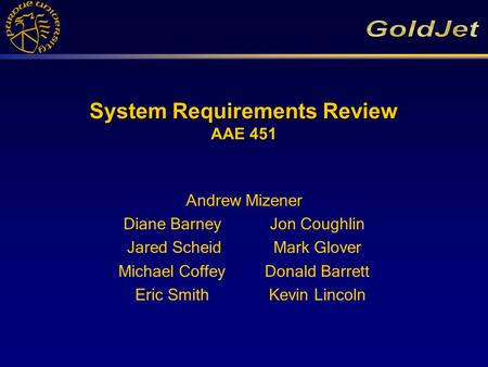 System Requirements Review AAE 451 Andrew Mizener Diane Barney Jon Coughlin Jared ScheidMark Glover Michael CoffeyDonald Barrett Eric SmithKevin Lincoln.