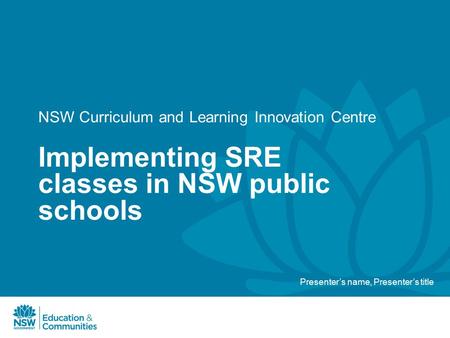 NSW Curriculum and Learning Innovation Centre Implementing SRE classes in NSW public schools Presenter’s name, Presenter’s title.