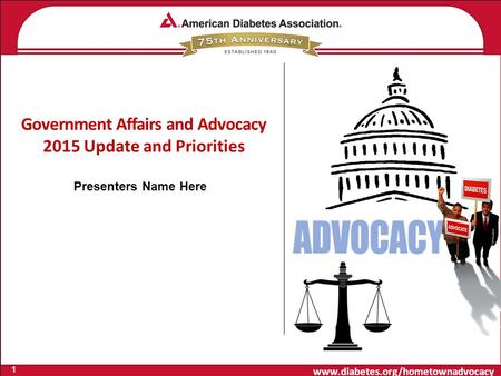 Www.diabetes.org/hometownadvocacy Government Affairs and Advocacy 2015 Update and Priorities 1 Presenters Name Here.