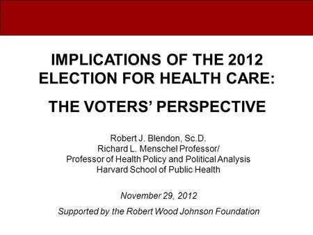 Robert J. Blendon, Sc.D. Richard L. Menschel Professor/ Professor of Health Policy and Political Analysis Harvard School of Public Health November 29,