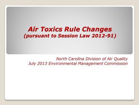 Air Toxics Rule Changes (pursuant to Session Law 2012-91) North Carolina Division of Air Quality July 2013 Environmental Management Commission.