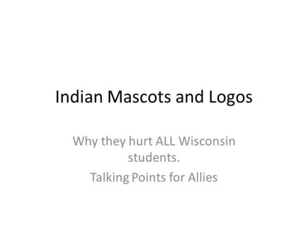 Indian Mascots and Logos Why they hurt ALL Wisconsin students. Talking Points for Allies.