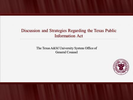 Discussion and Strategies Regarding the Texas Public Information Act The Texas A&M University System Office of General Counsel.