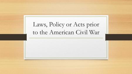 Laws, Policy or Acts prior to the American Civil War.