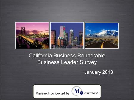 California Business Roundtable Business Leader Survey California Business Roundtable Business Leader Survey Research conducted by January 2013.