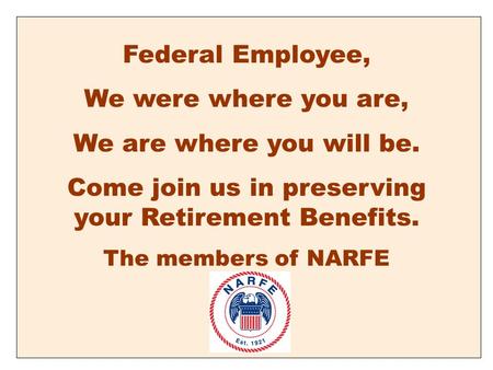Federal Employee, We were where you are, We are where you will be. Come join us in preserving your Retirement Benefits. The members of NARFE.