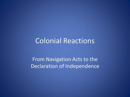 Colonial Reactions From Navigation Acts to the Declaration of Independence.