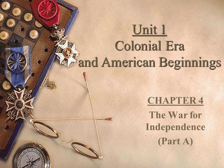 Unit 1 Colonial Era and American Beginnings CHAPTER 4 The War for Independence (Part A)