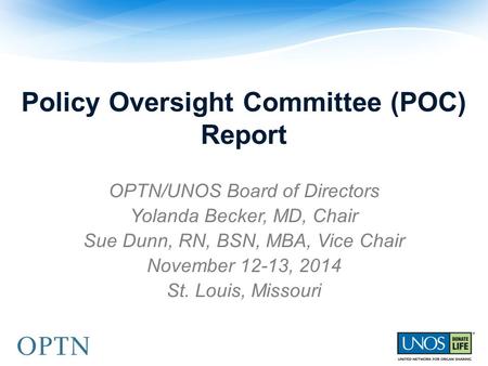 Policy Oversight Committee (POC) Report OPTN/UNOS Board of Directors Yolanda Becker, MD, Chair Sue Dunn, RN, BSN, MBA, Vice Chair November 12-13, 2014.