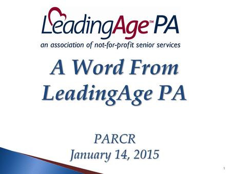 1 A Word From LeadingAge PA PARCR January 14, 2015.