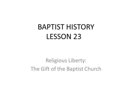 BAPTIST HISTORY LESSON 23 Religious Liberty: The Gift of the Baptist Church.