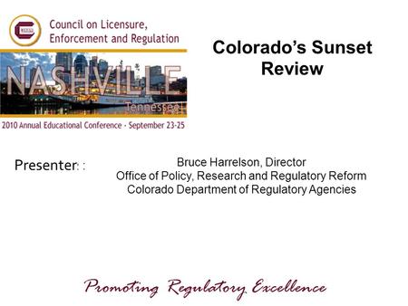 Presenters: Promoting Regulatory Excellence Colorado’s Sunset Review Bruce Harrelson, Director Office of Policy, Research and Regulatory Reform Colorado.