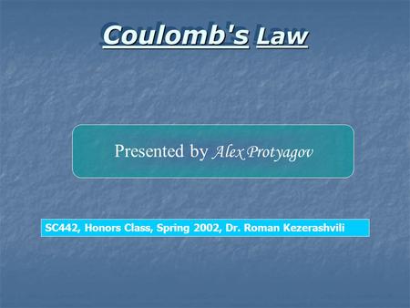Coulomb's Law Coulomb's Law Presented by Alex Protyagov SC442, Honors Class, Spring 2002, Dr. Roman Kezerashvili.