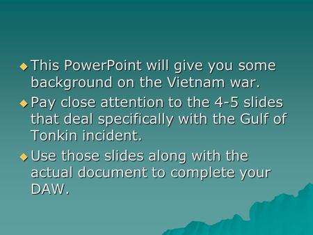  This PowerPoint will give you some background on the Vietnam war.  Pay close attention to the 4-5 slides that deal specifically with the Gulf of Tonkin.