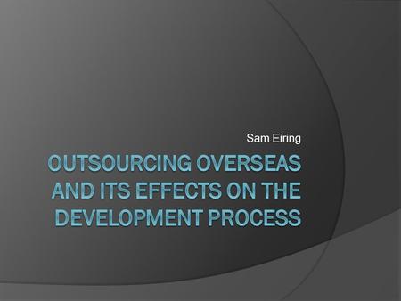 Sam Eiring. Outsourcing Software Development  “Outsourcing Software Development involves shifting of software development activities by a company to.