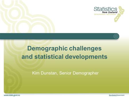 Demographic challenges and statistical developments Kim Dunstan, Senior Demographer.