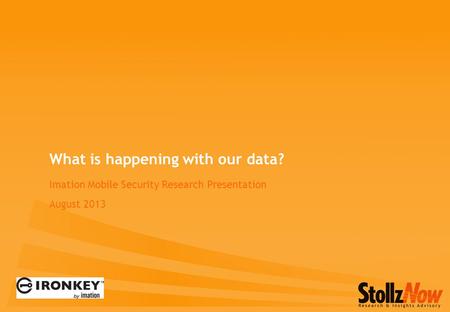 Imation Mobile Security Research Presentation August 2013 What is happening with our data?