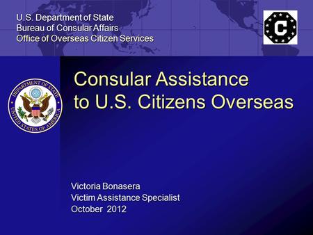 U.S. Department of State Bureau of Consular Affairs Office of Overseas Citizen Services Consular Assistance to U.S. Citizens Overseas Victoria Bonasera.