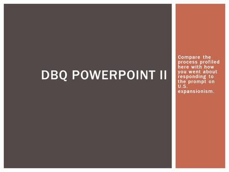 DBQ Powerpoint II Compare the process profiled here with how you went about responding to the prompt on U.S. expansionism.