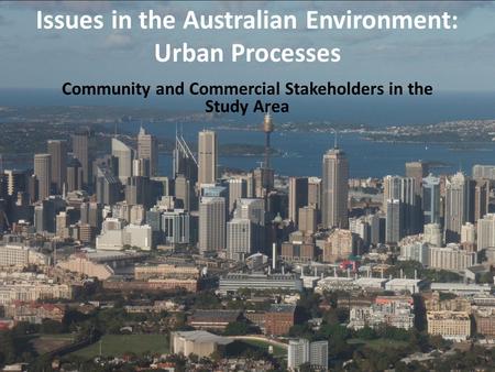Community and Commercial Stakeholders in the Study Area Issues in the Australian Environment: Urban Processes.