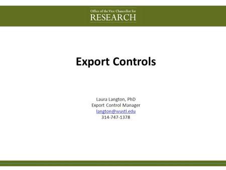Export Controls Laura Langton, PhD Export Control Manager 314-747-1378