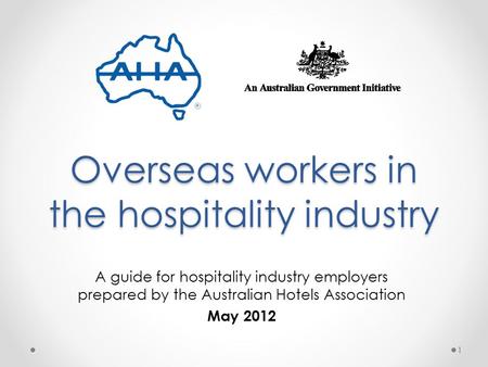 Overseas workers in the hospitality industry A guide for hospitality industry employers prepared by the Australian Hotels Association May 2012 1.