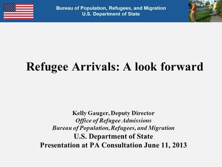 Bureau of Population, Refugees, and Migration U.S. Department of State Bureau of Population, Refugees, and Migration U.S. Department of State Refugee Arrivals: