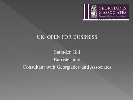 UK: OPEN FOR BUSINESS Satinder Gill Barrister and Consultant with Georgiades and Associates.
