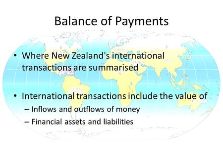 Balance of Payments Where New Zealand's international transactions are summarised International transactions include the value of – Inflows and outflows.