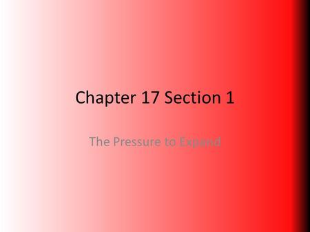 Chapter 17 Section 1 The Pressure to Expand.