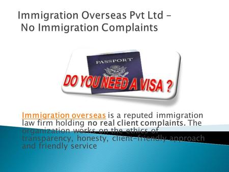 Immigration overseasImmigration overseas is a reputed immigration law firm holding no real client complaints. The organization works on the ethics of transparency,