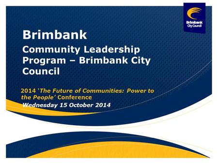 Brimbank Community Leadership Program – Brimbank City Council 2014 'The Future of Communities: Power to the People’ Conference Wednesday 15 October 2014.