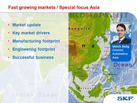 © SKF Group Fast growing markets / Special focus Asia Market update Key market drivers Manufacturing footprint Engineering footprint Successful business.