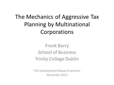The Mechanics of Aggressive Tax Planning by Multinational Corporations Frank Barry School of Business Trinity College Dublin TIDI Development Research.