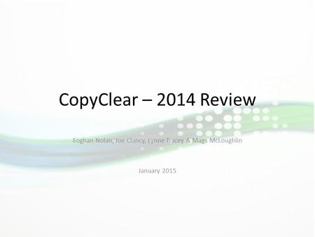 CopyClear – 2014 Review Eoghan Nolan, Joe Clancy, Lynne Tracey & Mags McLoughlin January 2015.