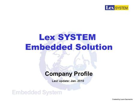 Company Profile Last update: Jan. 2010 Lex SYSTEM Embedded Solution Created by Laura Saumache.