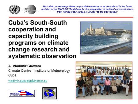 Cuba’s South-South cooperation and capacity building programs on climate change research and systematic observation A. Vladimir Guevara Climate Centre.