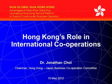 Think GLOBAL think HONG KONG Advantages of Pearl River Delta Plus: Leveraging Hong Kong Service Platform to Support Cross-border Business Operation Hong.