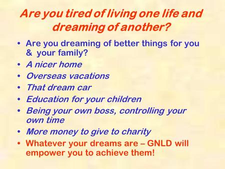 Are you tired of living one life and dreaming of another? Are you dreaming of better things for you & your family? A nicer home Overseas vacations That.