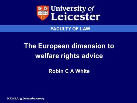 FACULTY OF LAW The European dimension to welfare rights advice Robin C A White NAWRA: 3 December 2004.