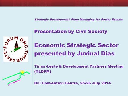 Strategic Development Plan: Managing for Better Results Presentation by Civil Society Economic Strategic Sector presented by Juvinal Dias Timor-Leste &