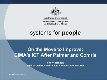 Systems for people On the Move to Improve: DIMA’s ICT After Palmer and Comrie Cheryl Hannah First Assistant Secretary, IT Services and Security.