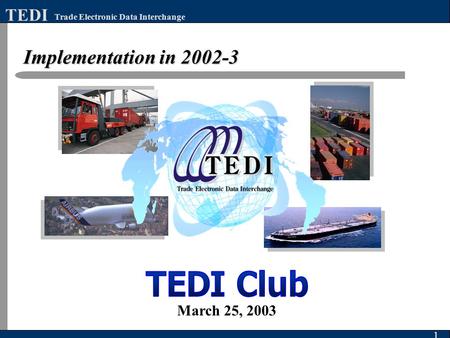 Implementation in 2002-3 1 Trade Electronic Data Interchange TEDI March 25, 2003.