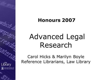 Advanced Legal Research Carol Hicks & Marilyn Boyle Reference Librarians, Law Library Honours 2007.