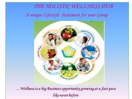 THE HOLISTIC WELLNESS HUB - A unique Lifestyle Statement for your Group …Wellness is a big Business opportunity growing at a fast pace like never before.