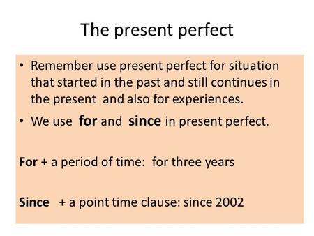 The present perfect Remember use present perfect for situation that started in the past and still continues in the present and also for experiences. We.