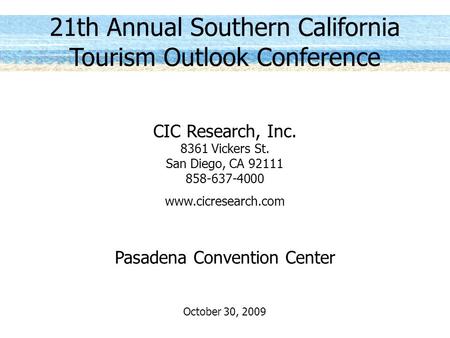 21th Annual Southern California Tourism Outlook Conference CIC Research, Inc. 8361 Vickers St. San Diego, CA 92111 858-637-4000 www.cicresearch.com Pasadena.