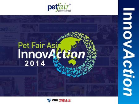 2014. 亚洲宠物展 PET FAIR ASIA Pet Fair Asia ● Pet Fair Asia is the only UFI certificated pet exhibition in Asia. ● Held in Shanghai since 1997. 2014 highlights.