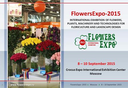 1 INTERNATIONAL EXHIBITION OF FLOWERS, PLANTS, MACHINERY AND TECHNOLOGIES FOR FLORICULTURE AND LANDSCAPE DESIGN 8 – 10 September 2015 Crocus Expo International.